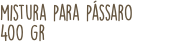 mistura para pássaro 400 gr